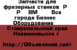 Запчасти для фрезерных станков 6Р82, 6Р12, ВМ127. - Все города Бизнес » Оборудование   . Ставропольский край,Невинномысск г.